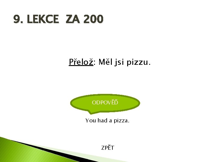 9. LEKCE ZA 200 Přelož: Měl jsi pizzu. ODPOVĚĎ You had a pizza. ZPĚT