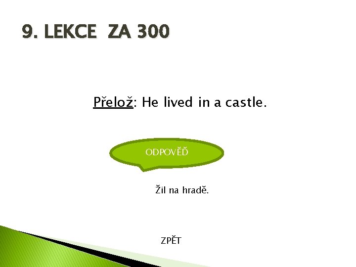 9. LEKCE ZA 300 Přelož: He lived in a castle. ODPOVĚĎ Žil na hradě.