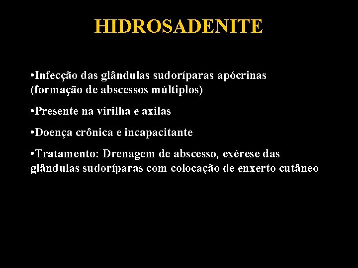 HIDROSADENITE • Infecção das glândulas sudoríparas apócrinas (formação de abscessos múltiplos) • Presente na