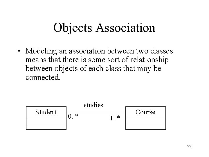 Objects Association • Modeling an association between two classes means that there is some