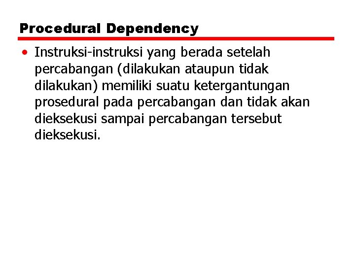 Procedural Dependency • Instruksi-instruksi yang berada setelah percabangan (dilakukan ataupun tidak dilakukan) memiliki suatu