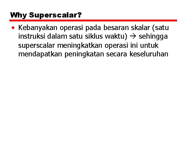 Why Superscalar? • Kebanyakan operasi pada besaran skalar (satu instruksi dalam satu siklus waktu)