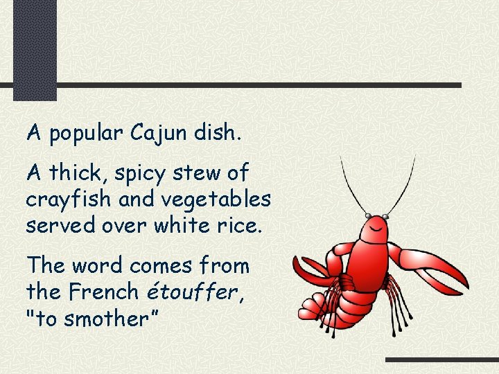 A popular Cajun dish. A thick, spicy stew of crayfish and vegetables served over