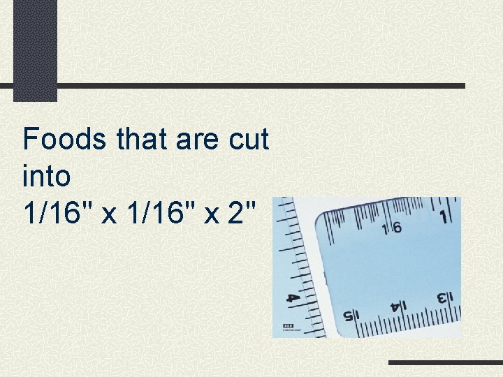 Foods that are cut into 1/16" x 2" 