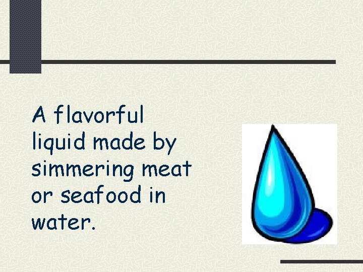 A flavorful liquid made by simmering meat or seafood in water. 