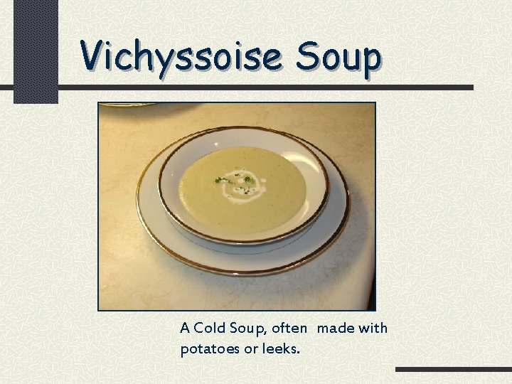 Vichyssoise Soup A Cold Soup, often made with potatoes or leeks. 