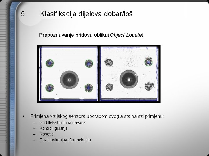 5. Klasifikacija dijelova dobar/loš Prepoznavanje bridova oblika(Object Locate) • Primjena vizijskog senzora uporabom ovog