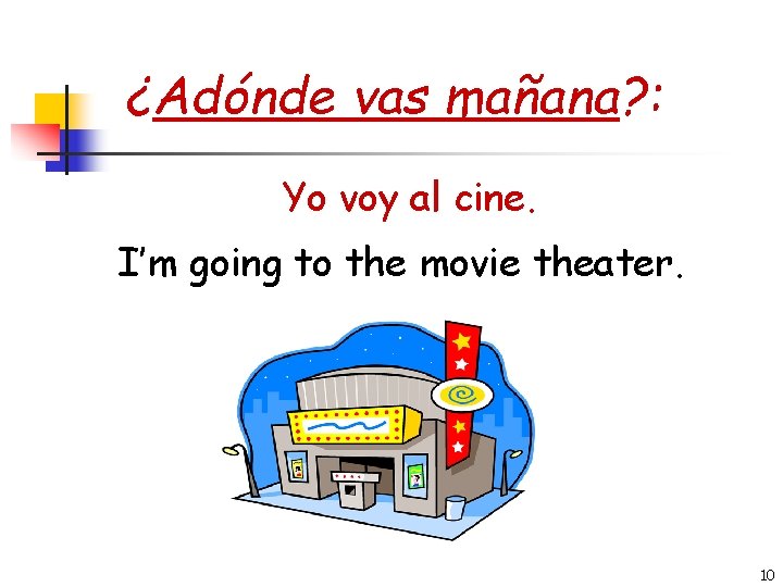 ¿Adónde vas mañana? : Yo voy al cine. I’m going to the movie theater.