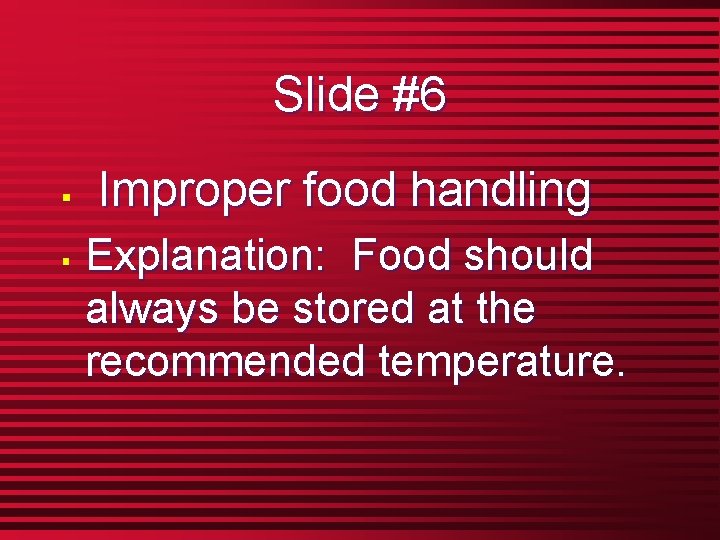 Slide #6 § § Improper food handling Explanation: Food should always be stored at