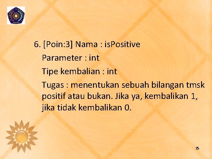 6. [Poin: 3] Nama : is. Positive Parameter : int Tipe kembalian : int