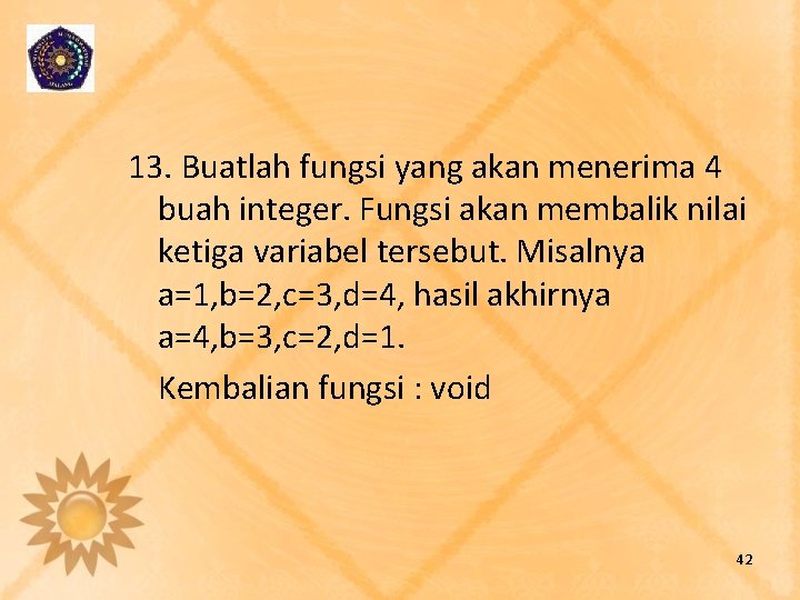 13. Buatlah fungsi yang akan menerima 4 buah integer. Fungsi akan membalik nilai ketiga