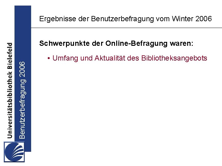 Ergebnisse der Benutzerbefragung vom Winter 2006 Benutzerbefragung 2006 Schwerpunkte der Online-Befragung waren: • Umfang