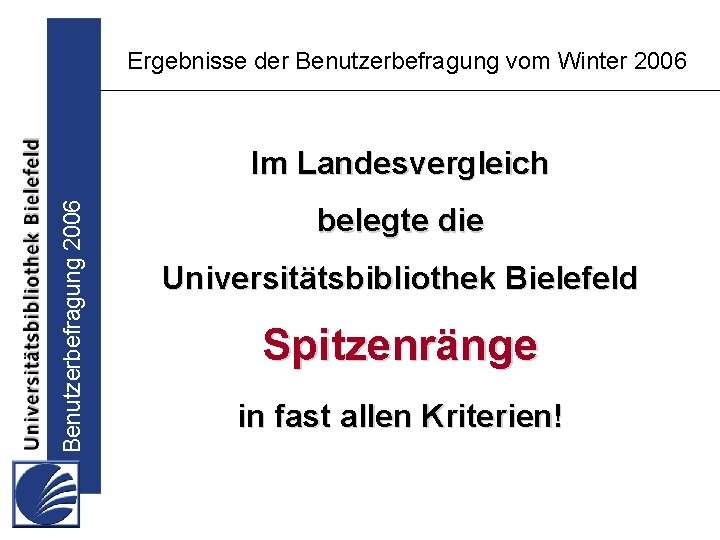 Ergebnisse der Benutzerbefragung vom Winter 2006 Benutzerbefragung 2006 Im Landesvergleich belegte die Universitätsbibliothek Bielefeld