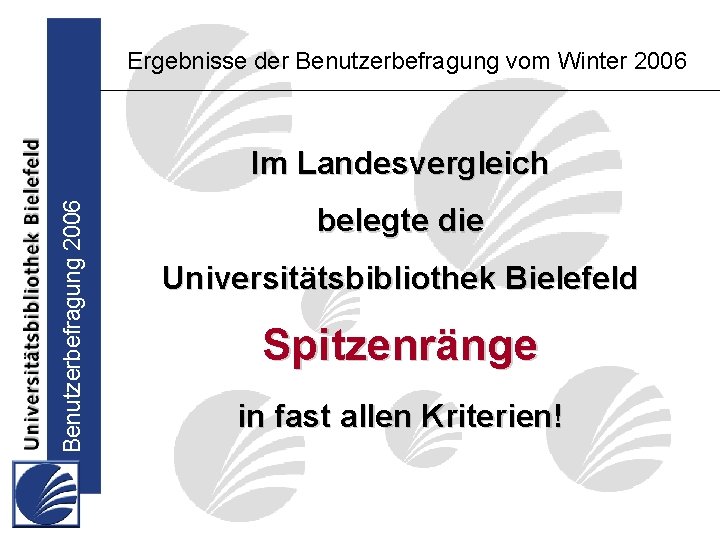 Ergebnisse der Benutzerbefragung vom Winter 2006 Benutzerbefragung 2006 Im Landesvergleich belegte die Universitätsbibliothek Bielefeld