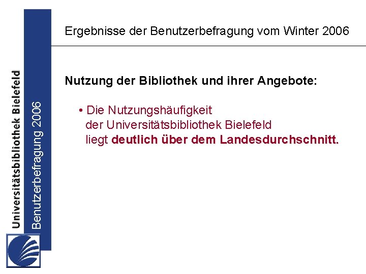 Ergebnisse der Benutzerbefragung vom Winter 2006 Benutzerbefragung 2006 Nutzung der Bibliothek und ihrer Angebote: