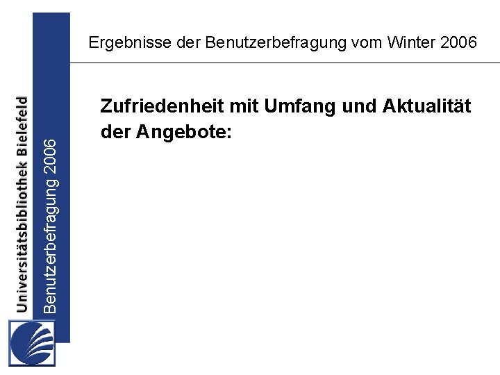 Benutzerbefragung 2006 Ergebnisse der Benutzerbefragung vom Winter 2006 Zufriedenheit mit Umfang und Aktualität der