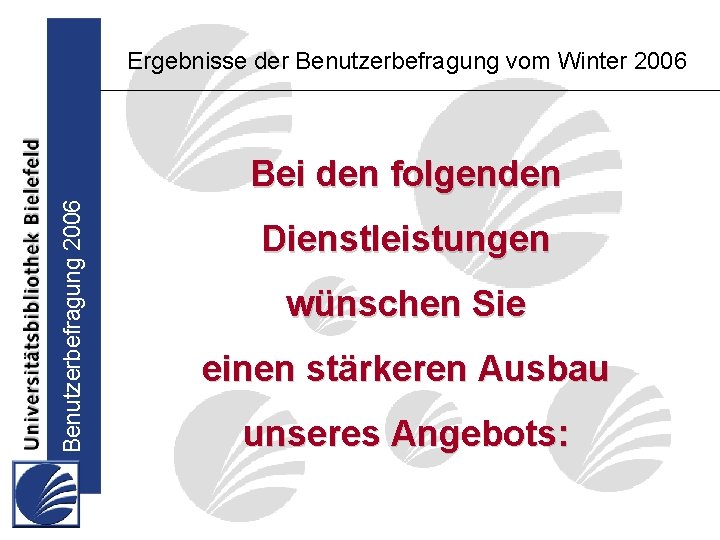 Ergebnisse der Benutzerbefragung vom Winter 2006 Benutzerbefragung 2006 Bei den folgenden Dienstleistungen wünschen Sie