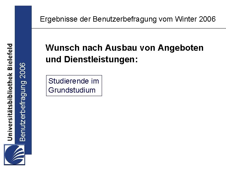 Benutzerbefragung 2006 Ergebnisse der Benutzerbefragung vom Winter 2006 Wunsch nach Ausbau von Angeboten und