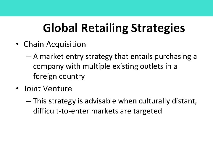 Global Retailing Strategies • Chain Acquisition – A market entry strategy that entails purchasing