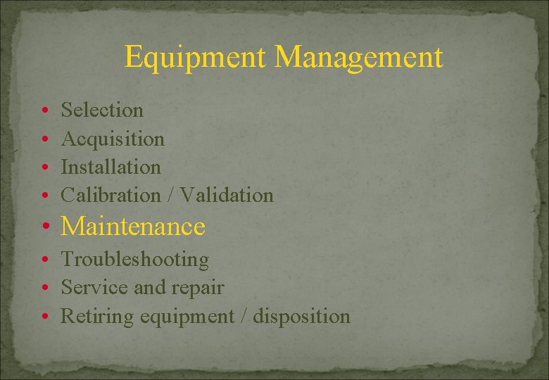 Equipment Management • • Selection Acquisition Installation Calibration / Validation • Maintenance • Troubleshooting