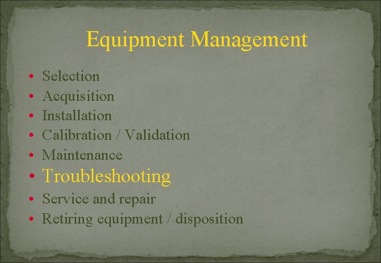 Equipment Management • • • Selection Acquisition Installation Calibration / Validation Maintenance • Troubleshooting