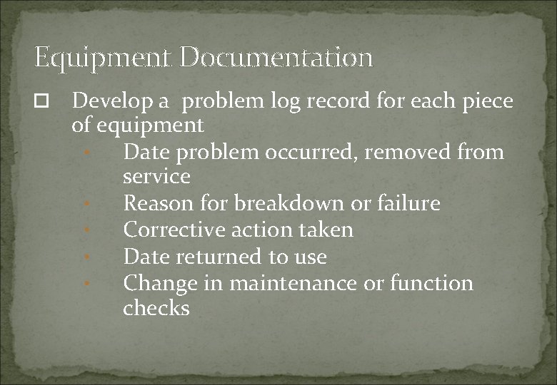 Equipment Documentation Develop a problem log record for each piece of equipment • Date
