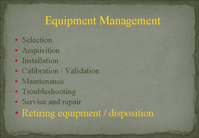 Equipment Management • • Selection Acquisition Installation Calibration / Validation Maintenance Troubleshooting Service and