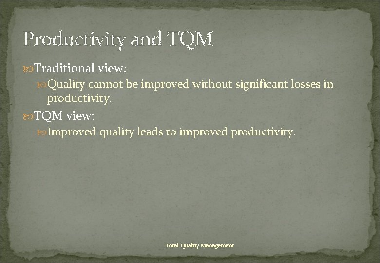 Productivity and TQM Traditional view: Quality cannot be improved without significant losses in productivity.