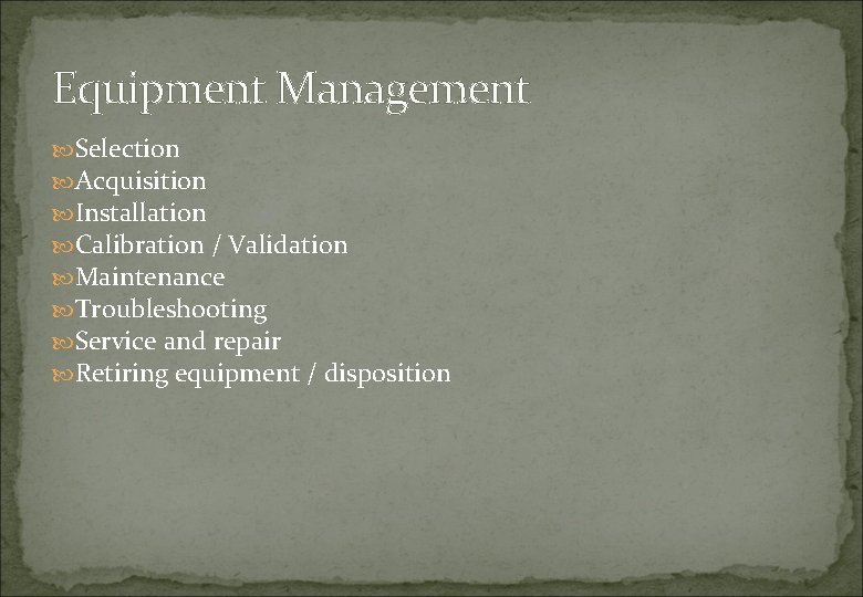 Equipment Management Selection Acquisition Installation Calibration / Validation Maintenance Troubleshooting Service and repair Retiring