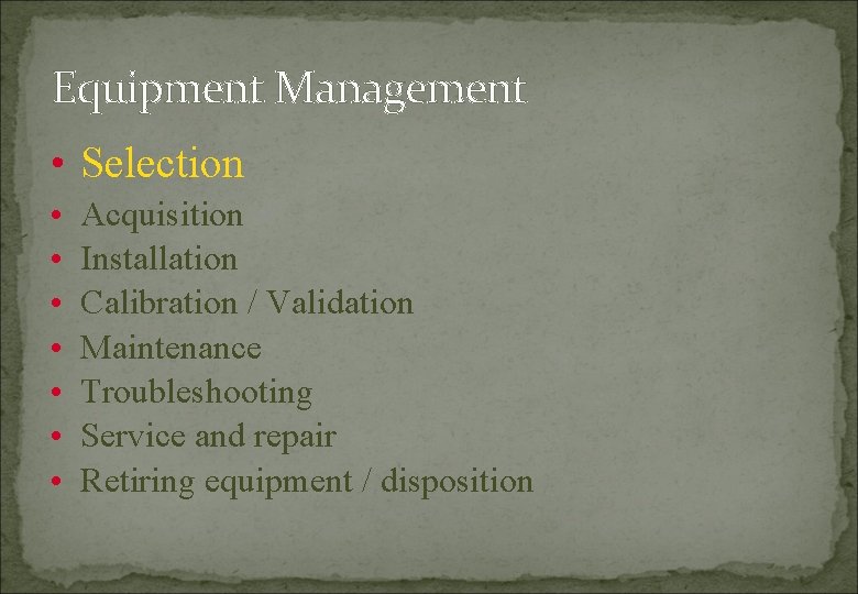 Equipment Management • Selection • • Acquisition Installation Calibration / Validation Maintenance Troubleshooting Service