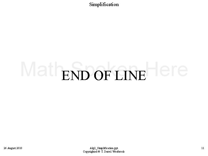 Simplification END OF LINE 26 August 2010 Alg 2_Simplification. ppt Copyrighted © T. Darrel