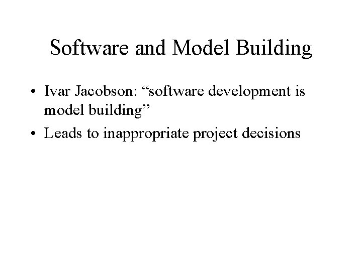 Software and Model Building • Ivar Jacobson: “software development is model building” • Leads
