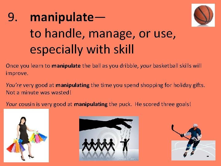 9. manipulate— to handle, manage, or use, especially with skill Once you learn to