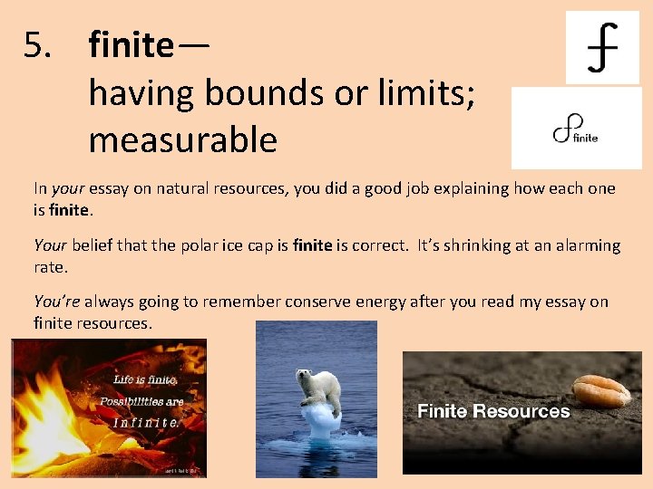 5. finite— having bounds or limits; measurable In your essay on natural resources, you