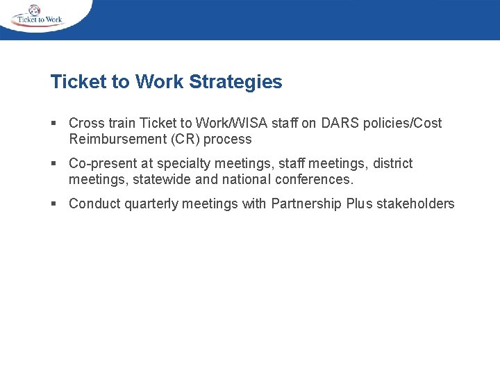 Ticket to Work Strategies § Cross train Ticket to Work/WISA staff on DARS policies/Cost