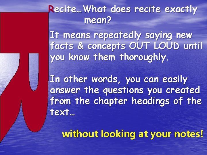 Recite…What does recite exactly mean? It means repeatedly saying new facts & concepts OUT