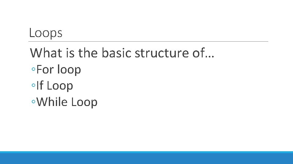 Loops What is the basic structure of… ◦For loop ◦If Loop ◦While Loop 