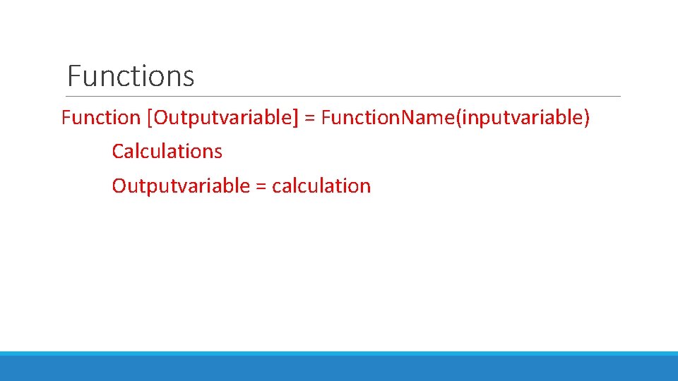 Functions Function [Outputvariable] = Function. Name(inputvariable) Calculations Outputvariable = calculation 
