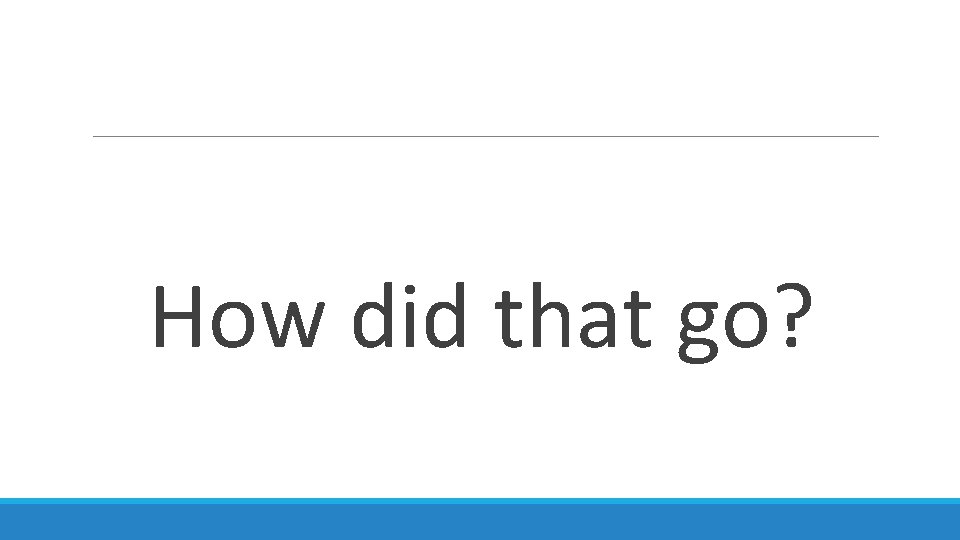 How did that go? 
