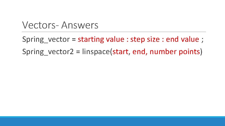 Vectors- Answers Spring_vector = starting value : step size : end value ; Spring_vector