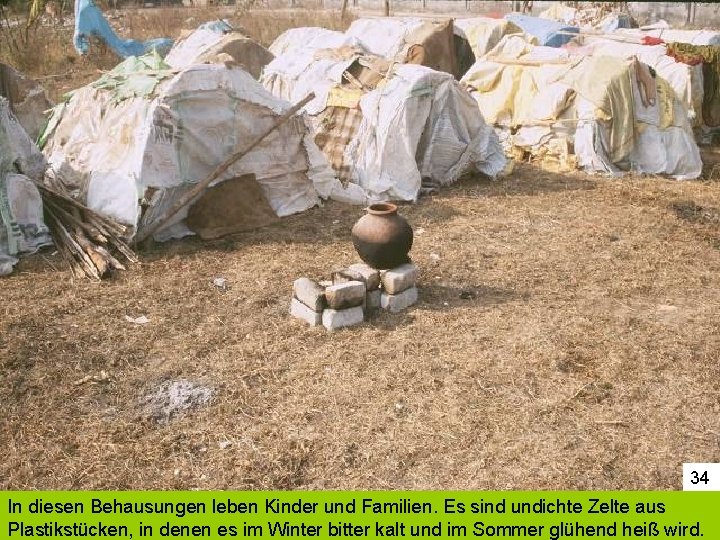 34 In diesen Behausungen leben Kinder und Familien. Es sind undichte Zelte aus Plastikstücken,