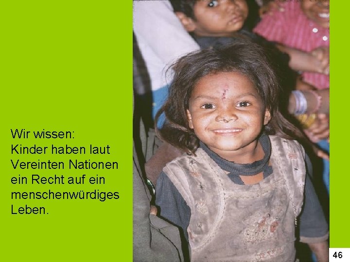 Wir wissen: Kinder haben laut Vereinten Nationen ein Recht auf ein menschenwürdiges Leben. 46