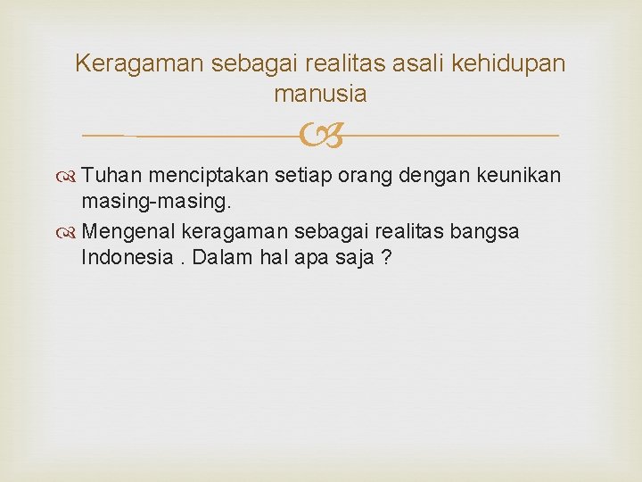 Keragaman sebagai realitas asali kehidupan manusia Tuhan menciptakan setiap orang dengan keunikan masing-masing. Mengenal