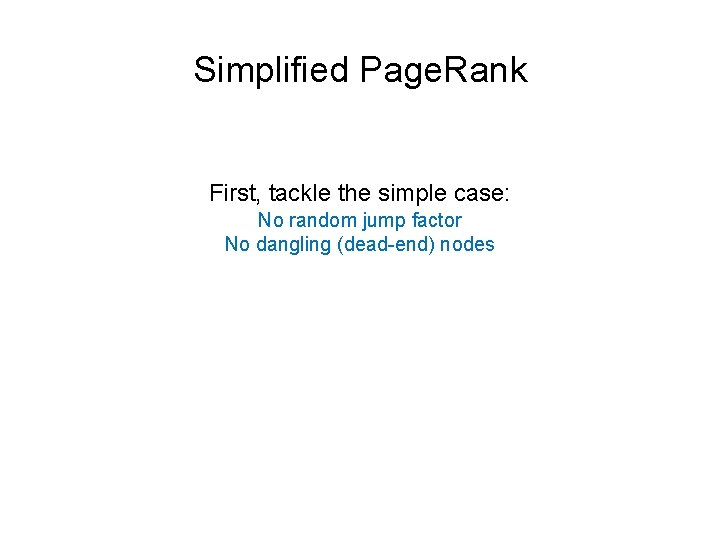 Simplified Page. Rank First, tackle the simple case: No random jump factor No dangling