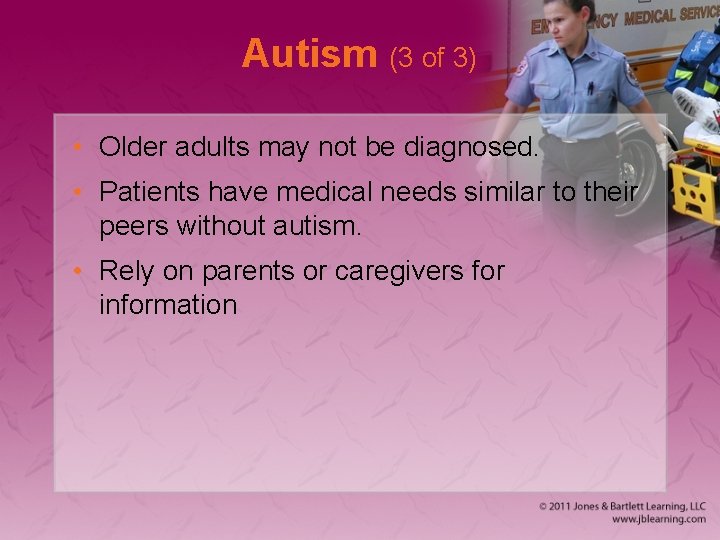 Autism (3 of 3) • Older adults may not be diagnosed. • Patients have