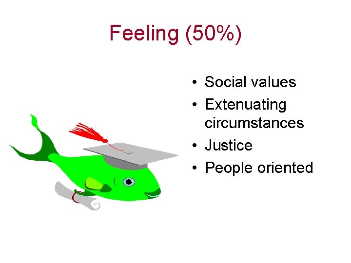 Feeling (50%) • Social values • Extenuating circumstances • Justice • People oriented 