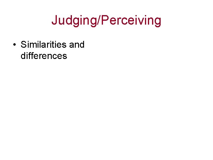 Judging/Perceiving • Similarities and differences 