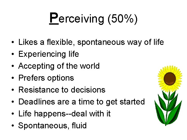 Perceiving (50%) • • Likes a flexible, spontaneous way of life Experiencing life Accepting