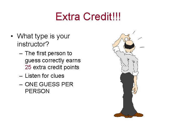 Extra Credit!!! • What type is your instructor? – The first person to guess