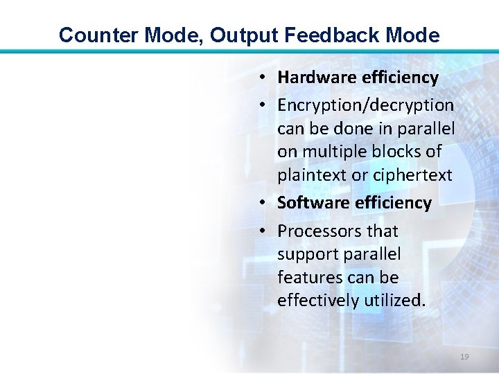 Counter Mode, Output Feedback Mode • Hardware efficiency • Encryption/decryption can be done in